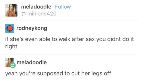 memes - document - meladoodle minions420 rodneykong if she's even able to walk after sex you didnt do it right meladoodle yeah you're supposed to cut her legs off