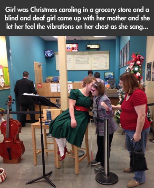 deaf and blind girl - Girl was Christmas caroling in a grocery store and a blind and deaf girl came up with her mother and she let her feel the vibrations on her chest as she sang...
