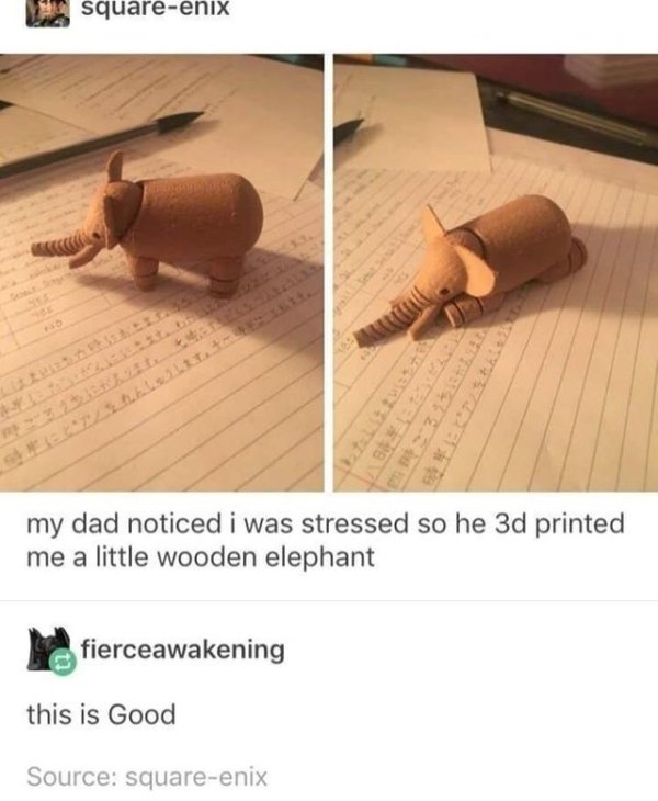 wholesome memes - squareenix 23 Eta my dad noticed i was stressed so he 3d printed me a little wooden elephant fierceawakening this is Good Source squareenix