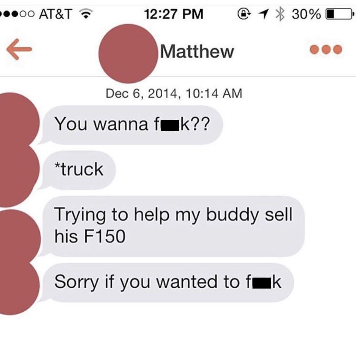 you wanna fuck truck - .00 At&T @ 1 30%O Matthew , You wanna fak?? truck Trying to help my buddy sell his F150 Sorry if you wanted to fak