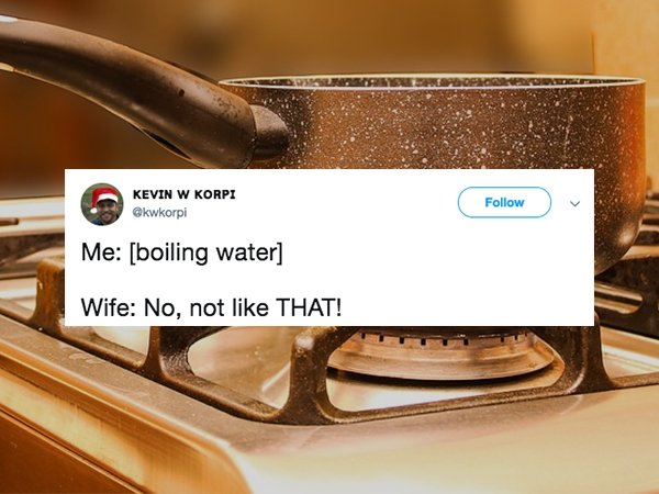 me boiling water wife not like - Kevin W Korpi Me boiling water Wife No, not That!