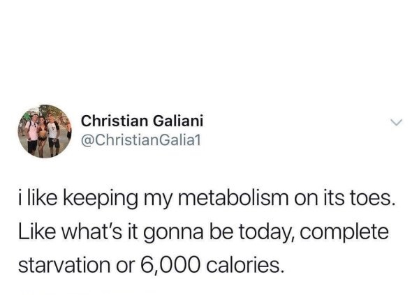 memes - dating in your 30s meme - Christian Galiani Galia1 i keeping my metabolism on its toes. what's it gonna be today, complete starvation or 6,000 calories.