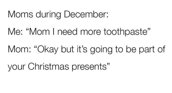memes - strength quotes about courage - Moms during December Me Mom I need more toothpaste Mom Okay but it's going to be part of your Christmas presents