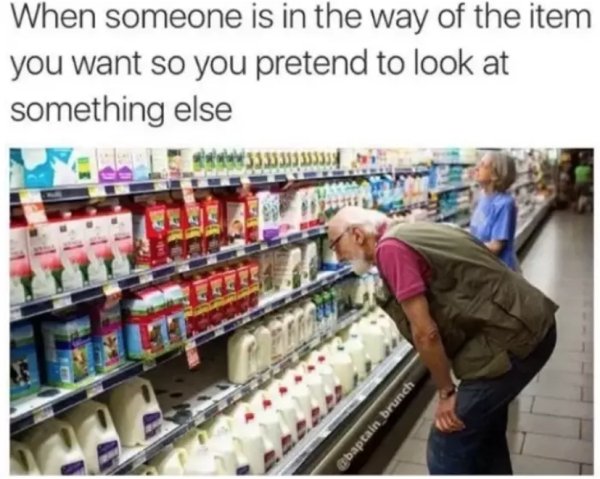 memes - things everyone has done - When someone is in the way of the item you want so you pretend to look at something else baptain brunch