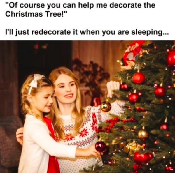 memes - christmas - "Of course you can help me decorate the Christmas Tree!" I'll just redecorate it when you are sleeping...