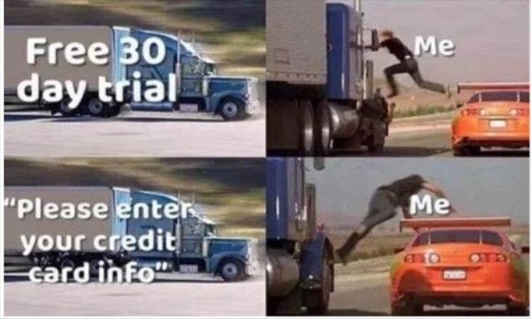 memes - free trial meme - Me Free 30 day trial i Me "Please enter your credit card info"