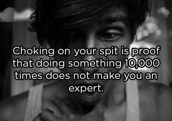 Nausea - Choking on your spit is proof that doing something 10,000 times does not make you an expert.