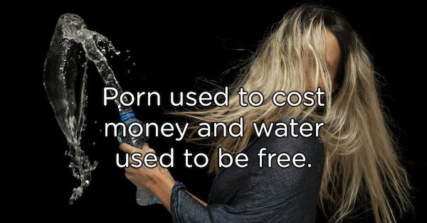 Bottle - Porn used to cost money and water used to be free.