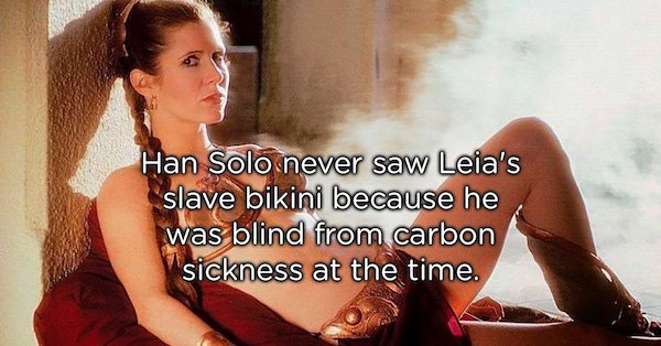 slave leia - Han Solo never saw Leia's slave bikini because he was blind from carbon sickness at the time.