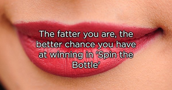 lip - The fatter you are, the better chance you have at winning in 'Spin the Bottle'
