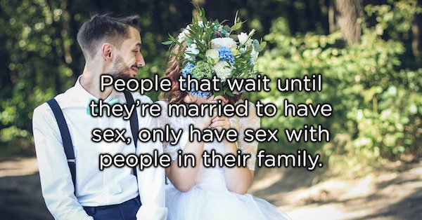 Wedding - People that wait until they're married to have sex, only have sex with people in their family.