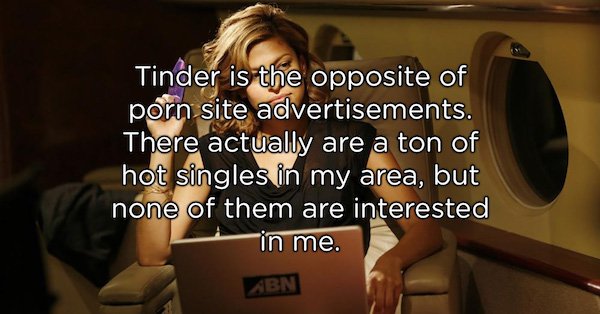 photo caption - Tinder is the opposite of porn site advertisements. There actually are a ton of hot singles in my area, but none of them are interested in me. Abn