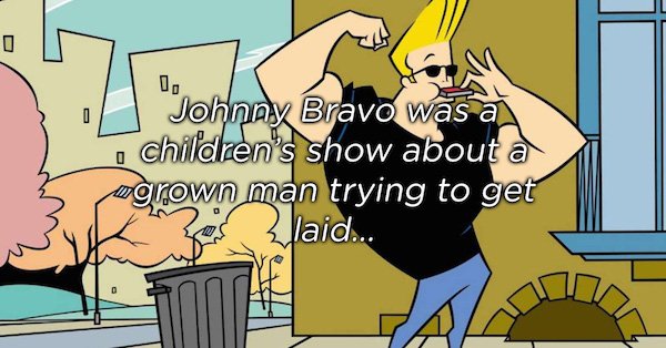 cartoon network johnny bravo - 1. Johnny Bravo was a T children's show about a agrown man trying to get Pes laid...