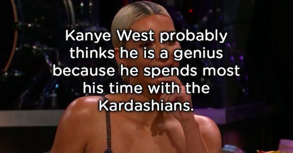 photo caption - Kanye West probably thinks he is a genius because he spends most his time with the Kardashians.