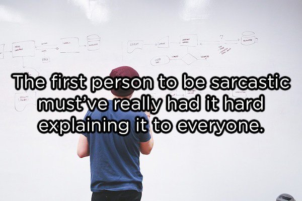 human behavior - The first person to be sarcastic must've really had it hard explaining it to everyone.