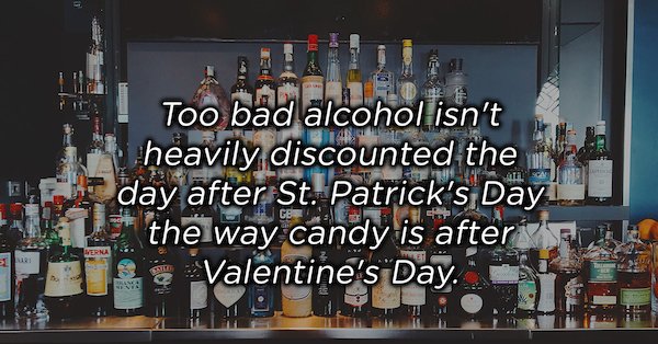 lots of alcohol bottles - los Too bad alcoholism heavily discounted the day after St. Patrick's Day the way candy is after & Valentine's Day. the way wine's Day