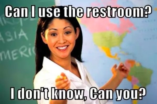 unhelpful high school teacher - Can I use the restroom? Asia Meris I don't know, Can you?