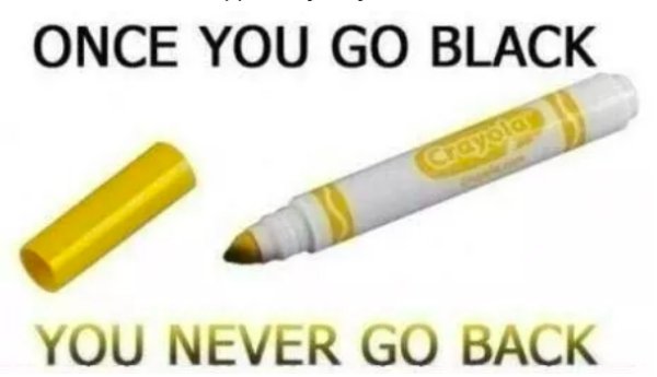 once you go black you can t go back - Once You Go Black Crayola You Never Go Back