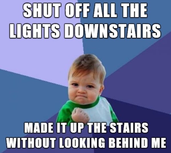 success kid - Shut Off All The Lights Downstairs Made It Up The Stairs Without Looking Behind Me