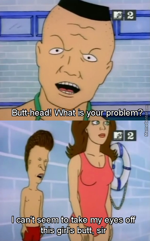 memes - best booty meme - 2 Butthead! What is your problem? Memecenter.com 2 I can't seem to take my eyes off this girl's butt, sir