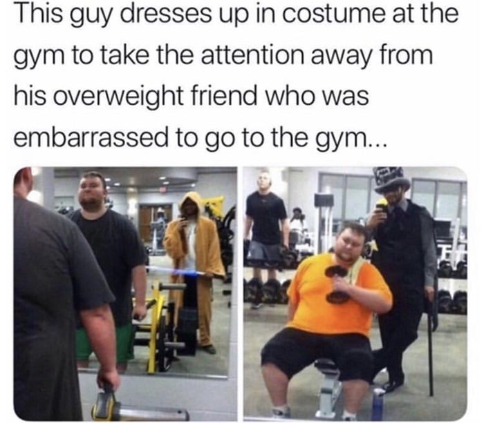 memes - gym meme - This guy dresses up in costume at the gym to take the attention away from his overweight friend who was embarrassed to go to the gym...