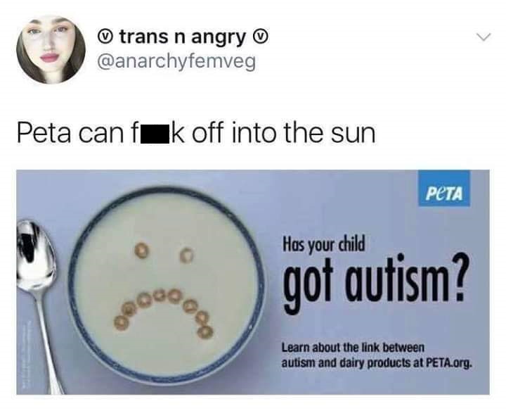memes - trans n angry Peta canfak off into the sun Peta Has your child Learn about the link between autism and dairy products at Peta.org.