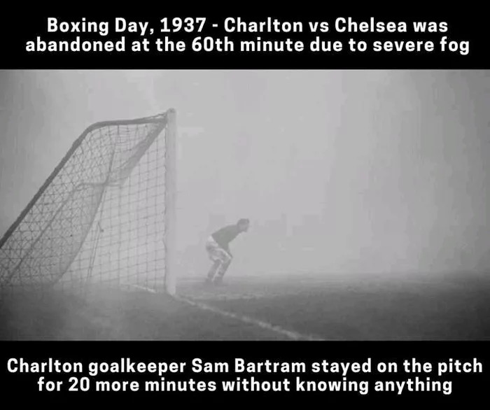 memes - monochrome photography - Boxing Day, 1937 Charlton vs Chelsea was abandoned at the 60th minute due to severe fog Charlton goalkeeper Sam Bartram stayed on the pitch for 20 more minutes without knowing anything