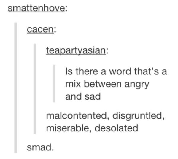 document - smattenhove cacen teapartyasian Is there a word that's a mix between angry and sad malcontented, disgruntled, miserable, desolated smad.