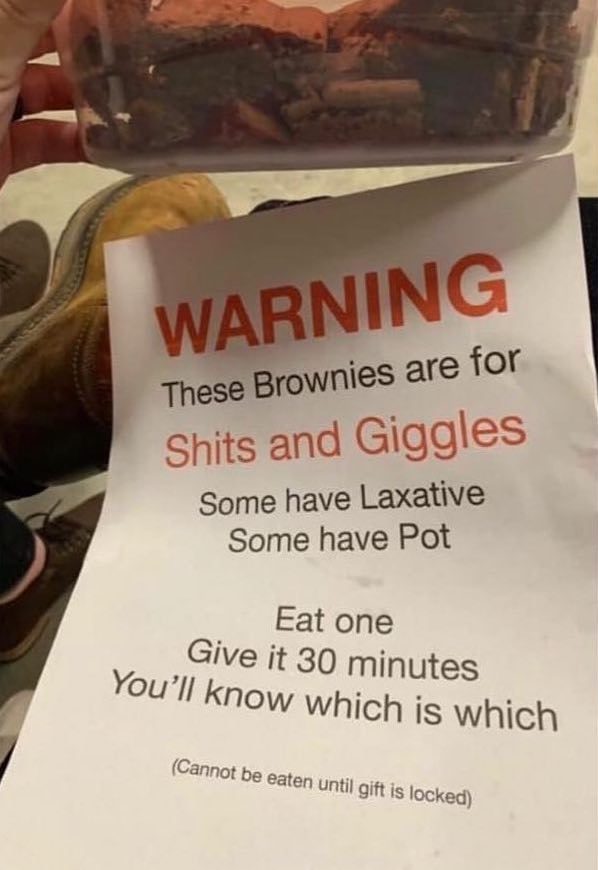 Warning These Brownies are for Shits and Giggles Some have Laxative Some have Pot Eat one Give it 30 minutes You'll know which is which Cannot be eaten until gift is locked