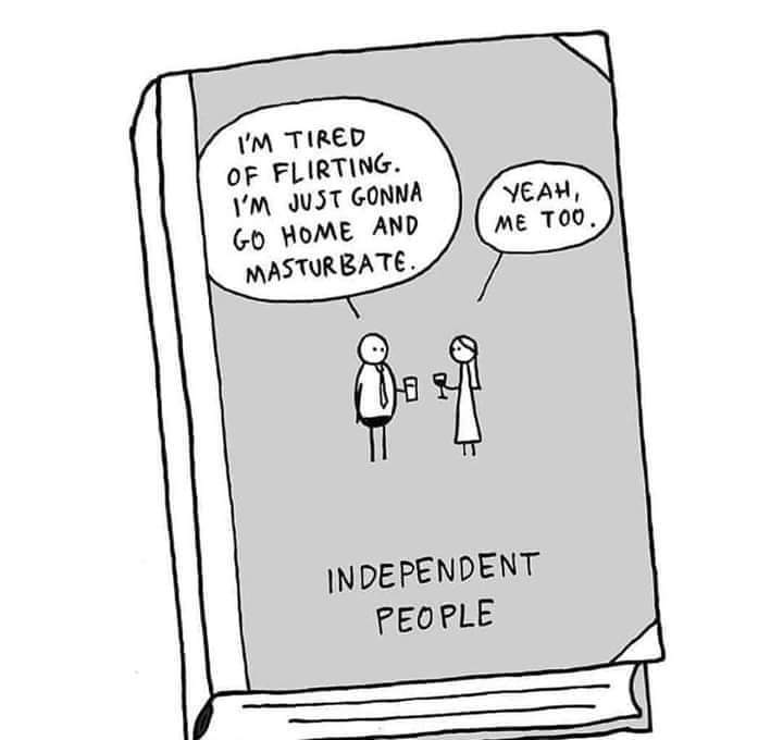 independent people meme - I'M Tired Of Flirting. I'M Just Gonna Go Home And Masturbate. Yeah, Me Too. Independent People