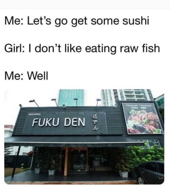 fuku den meme - Me Let's go get some sushi Girl I don't eating raw fish Me Well Fuku Den
