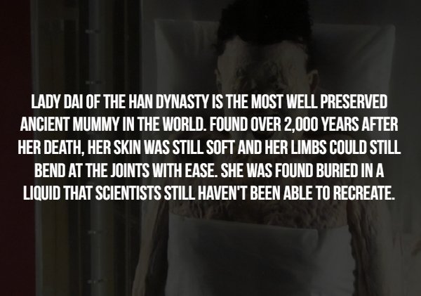 photo caption - Lady Dal Of The Han Dynasty Is The Most Well Preserved Ancient Mummy In The World. Found Over 2.000 Years After Her Death, Her Skin Was Still Soft And Her Limbs Could Still Bend At The Joints With Ease. She Was Found Buried In A Liquid Tha