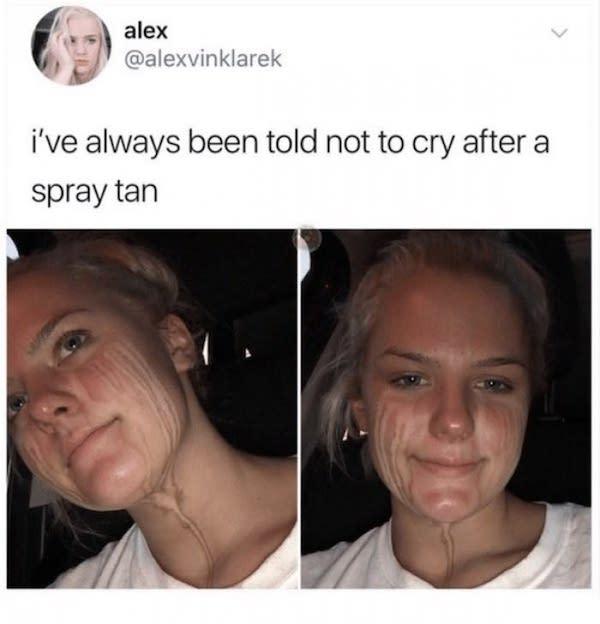 spray tan meme - alex i've always been told not to cry after a spray tan