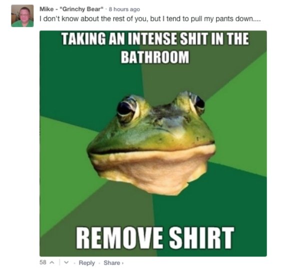 foul bachelor frog - Mike "Grinchy Bear" . 8 hours ago I don't know about the rest of you, but I tend to pull my pants down.... Taking An Intense Shit In The Bathroom Remove Shirt 58