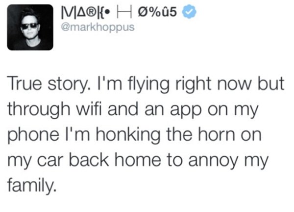 Humour - Iva{ H%5 True story. I'm flying right now but through wifi and an app on my phone I'm honking the horn on my car back home to annoy my family.