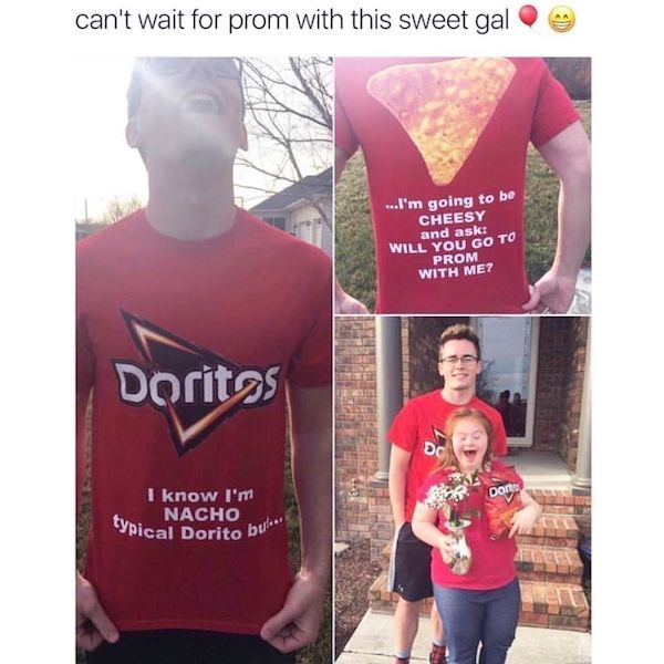 cheesy promposal - can't wait for prom with this sweet gal ...I'm going to be Cheesy and ask Will You Go To Prom With Me? Doritos I know I'm Nacho ypical Dorito bu"