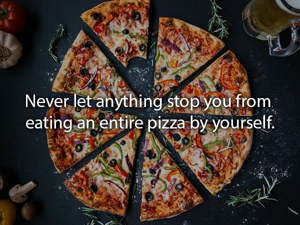 steps to make pizza - Never let anything stop you from eating an entire pizza by yourself.