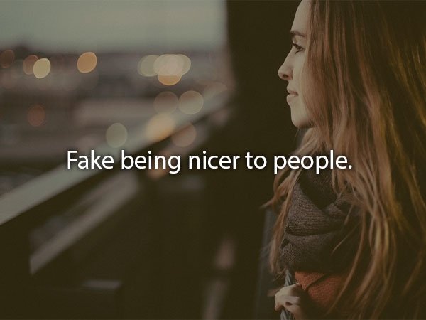 Fake being nicer to people.