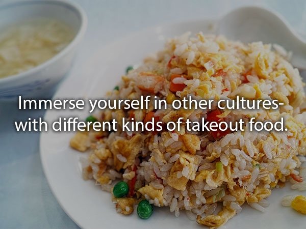 fried rice - Immerse yourself in other cultures with different kinds of takeout food.