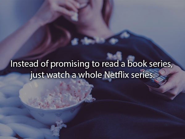 Film - Instead of promising to read a book series, just watch a whole Netflix series.