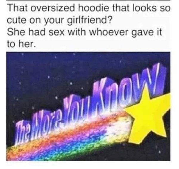 good comment for my girlfriend - That oversized hoodie that looks so cute on your girlfriend? She had sex with whoever gave it to her. Moralinowy