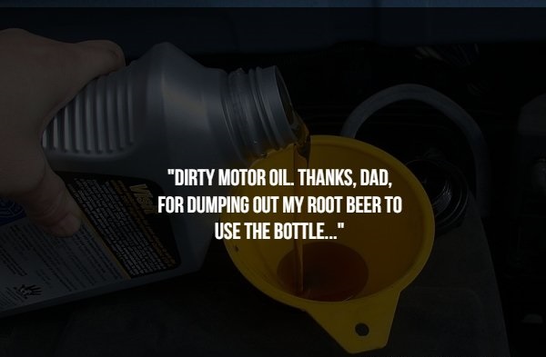 dirty dutch - "Dirty Motor Oil. Thanks, Dad, For Dumping Out My Root Beer To Use The Bottle..."