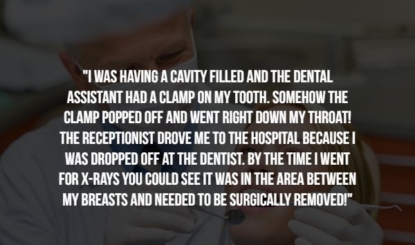 sporting - "I Was Having A Cavity Filled And The Dental Assistant Had A Clamp On My Tooth. Somehow The Clamp Popped Off And Went Right Down My Throat! The Receptionist Drove Me To The Hospital Because I Was Dropped Off At The Dentist. By The Time I Went F