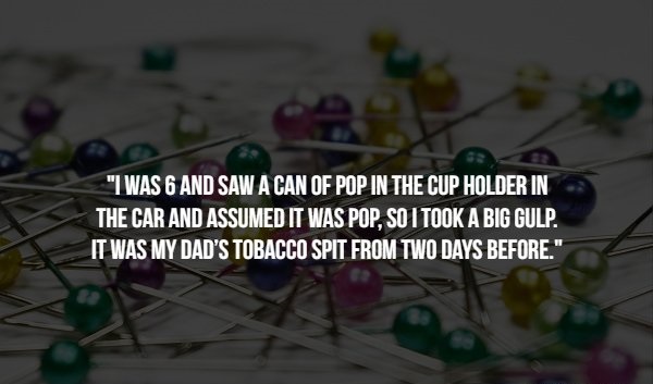 "I Was 6 And Saw A Can Of Pop In The Cup Holder In The Car And Assumed It Was Pop, So I Took A Big Gulp. It Was My Dad'S Tobacco Spit From Two Days Before."