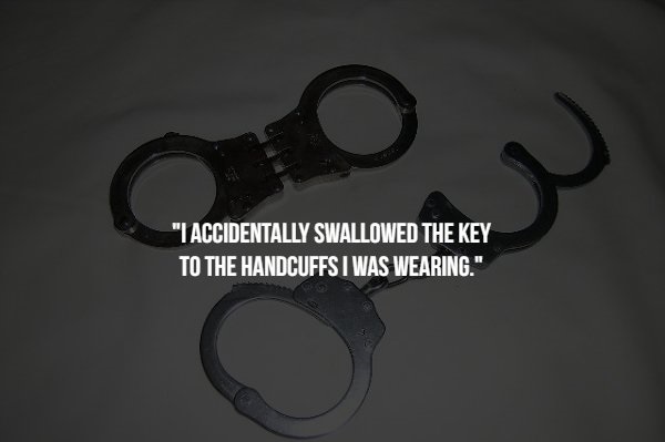 handcuffs - "I Accidentally Swallowed The Key To The Handcuffs I Was Wearing."