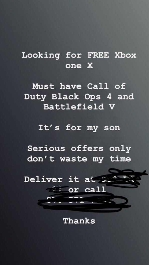 choosing beggars - screenshot - Looking for Free Xbox one X Must have Call of Duty Black Ops 4 and Battlefield v It's for my son Serious offers only don't waste my time Deliver it at or cali Thanks