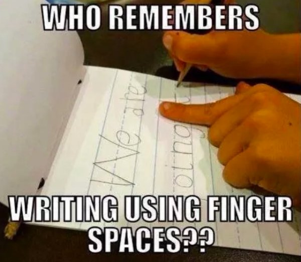 meme - Who Remembers Writing Using Finger Spaces??