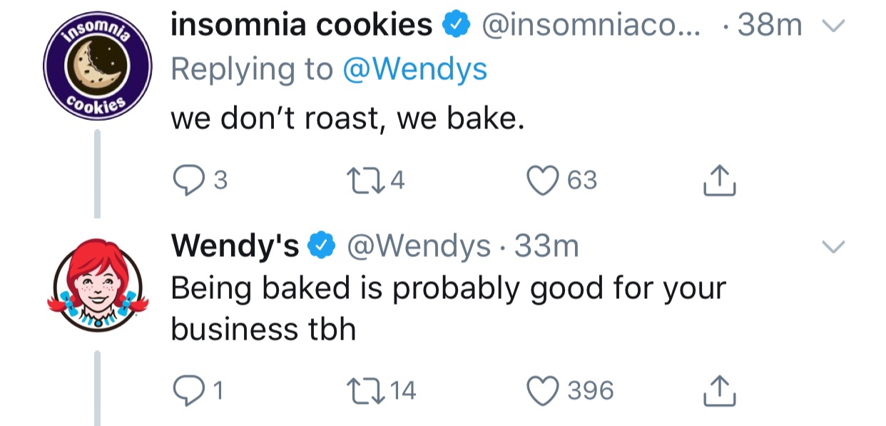 tweet - wendy roast - somos v. Cookies insomnia cookies ... 38m we don't roast, we bake. 23 224 63 Wendy's 33m Being baked is probably good for your business tbh 21 2214 396