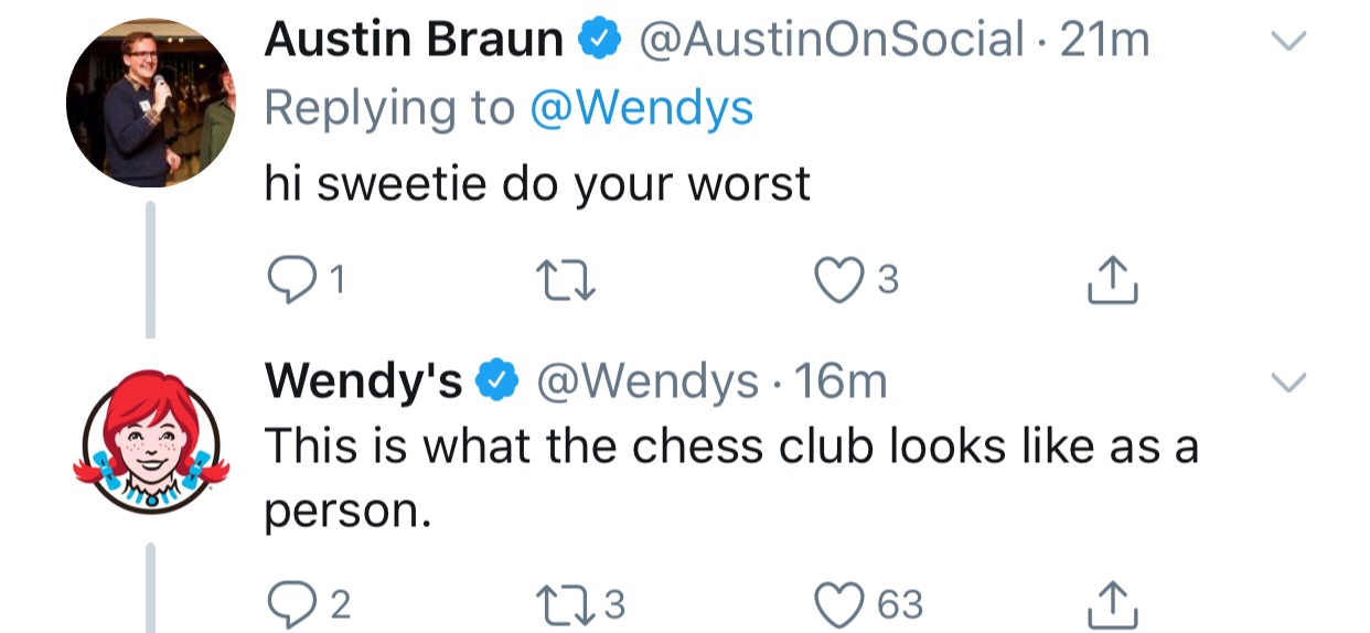 tweet - wendy's roasts - Austin Braun 21m hi sweetie do your worst 21 22 3 Wendy's 16m This is what the chess club looks as a person. 22 173 63