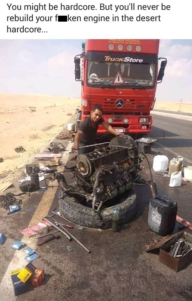 rebuilding engine in desert - You might be hardcore. But you'll never be rebuild your f ken engine in the desert hardcore... Hardustan Truck Store